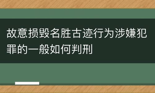 故意损毁名胜古迹行为涉嫌犯罪的一般如何判刑