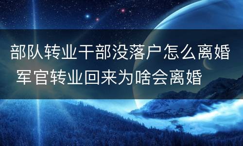 部队转业干部没落户怎么离婚 军官转业回来为啥会离婚
