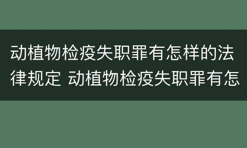 动植物检疫失职罪有怎样的法律规定 动植物检疫失职罪有怎样的法律规定和法规