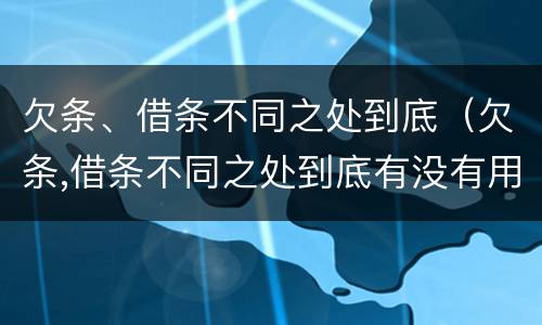 欠条、借条不同之处到底（欠条,借条不同之处到底有没有用）