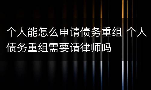 个人能怎么申请债务重组 个人债务重组需要请律师吗