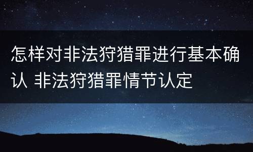 怎样对非法狩猎罪进行基本确认 非法狩猎罪情节认定