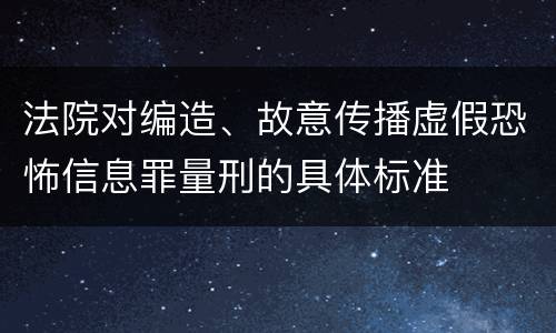 法院对编造、故意传播虚假恐怖信息罪量刑的具体标准