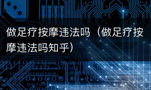 做足疗按摩违法吗（做足疗按摩违法吗知乎）