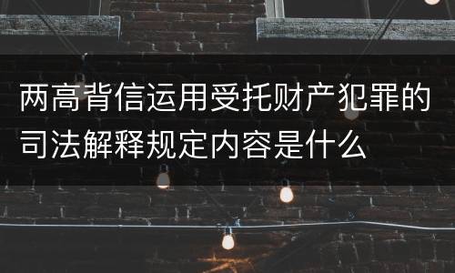 两高背信运用受托财产犯罪的司法解释规定内容是什么