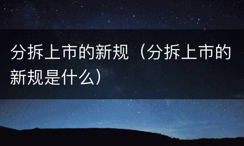分拆上市的新规（分拆上市的新规是什么）