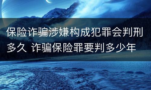 保险诈骗涉嫌构成犯罪会判刑多久 诈骗保险罪要判多少年