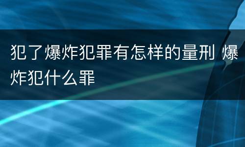犯了爆炸犯罪有怎样的量刑 爆炸犯什么罪