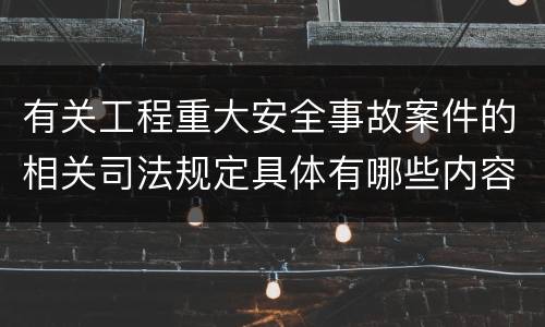有关工程重大安全事故案件的相关司法规定具体有哪些内容