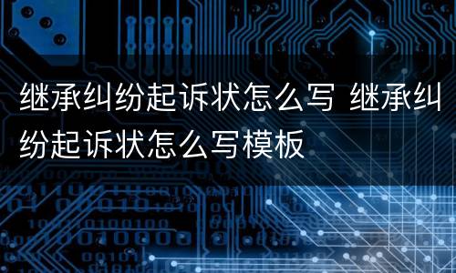 继承纠纷起诉状怎么写 继承纠纷起诉状怎么写模板