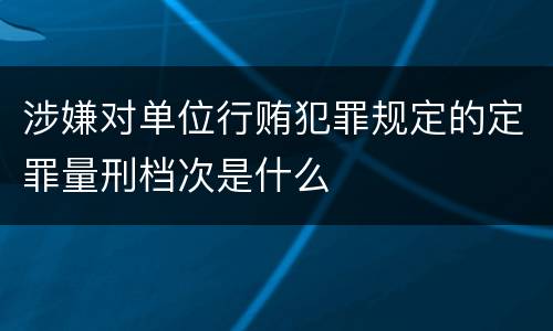 涉嫌对单位行贿犯罪规定的定罪量刑档次是什么