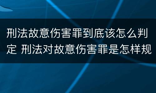 刑法故意伤害罪到底该怎么判定 刑法对故意伤害罪是怎样规定的