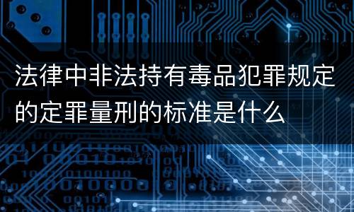 法律中非法持有毒品犯罪规定的定罪量刑的标准是什么