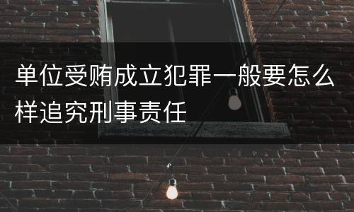 单位受贿成立犯罪一般要怎么样追究刑事责任