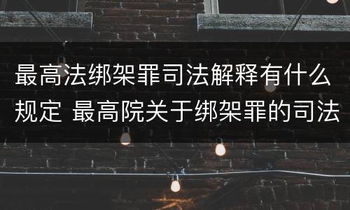 最高法绑架罪司法解释有什么规定 最高院关于绑架罪的司法解释