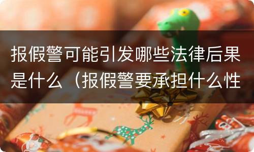 报假警可能引发哪些法律后果是什么（报假警要承担什么性质的法律责任）