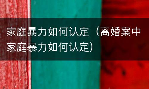 家庭暴力如何认定（离婚案中家庭暴力如何认定）