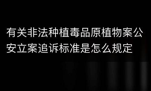 有关非法种植毒品原植物案公安立案追诉标准是怎么规定
