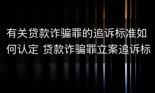 有关贷款诈骗罪的追诉标准如何认定 贷款诈骗罪立案追诉标准