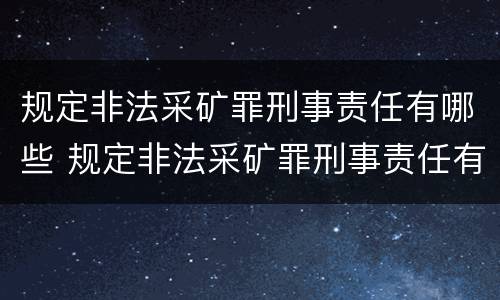 规定非法采矿罪刑事责任有哪些 规定非法采矿罪刑事责任有哪些条款