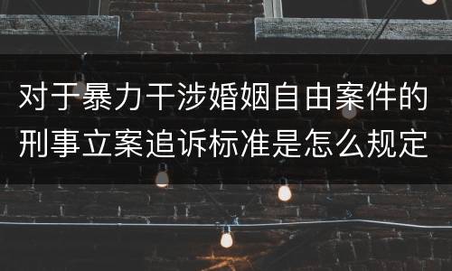 对于暴力干涉婚姻自由案件的刑事立案追诉标准是怎么规定
