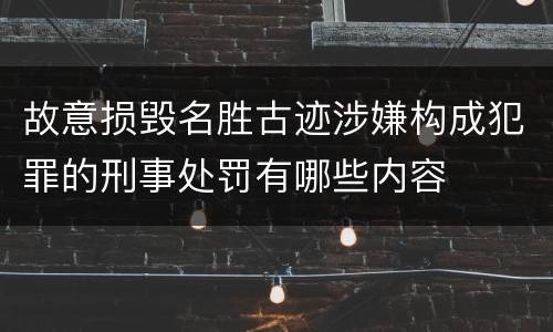 故意损毁名胜古迹涉嫌构成犯罪的刑事处罚有哪些内容