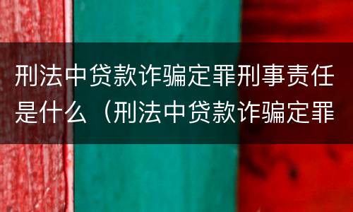 刑法中贷款诈骗定罪刑事责任是什么（刑法中贷款诈骗定罪刑事责任是什么意思）