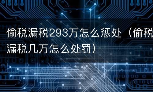 偷税漏税293万怎么惩处（偷税漏税几万怎么处罚）