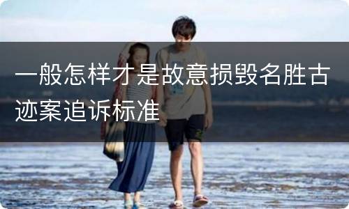 一般怎样才是故意损毁名胜古迹案追诉标准