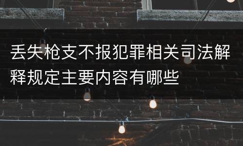 丢失枪支不报犯罪相关司法解释规定主要内容有哪些