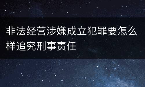 非法经营涉嫌成立犯罪要怎么样追究刑事责任