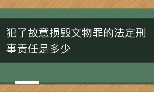 犯了故意损毁文物罪的法定刑事责任是多少