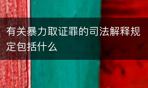 有关暴力取证罪的司法解释规定包括什么