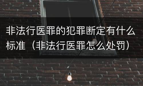 非法行医罪的犯罪断定有什么标准（非法行医罪怎么处罚）