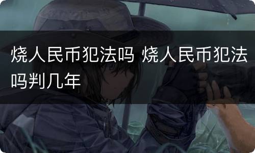 烧人民币犯法吗 烧人民币犯法吗判几年