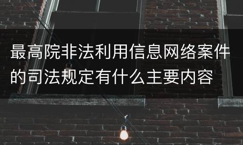 最高院非法利用信息网络案件的司法规定有什么主要内容