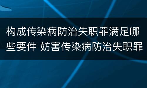 构成传染病防治失职罪满足哪些要件 妨害传染病防治失职罪四要件