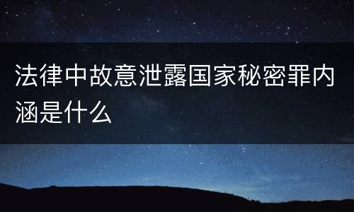 法律中故意泄露国家秘密罪内涵是什么