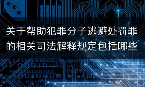 关于帮助犯罪分子逃避处罚罪的相关司法解释规定包括哪些内容