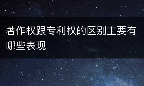 著作权跟专利权的区别主要有哪些表现