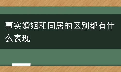 事实婚姻和同居的区别都有什么表现