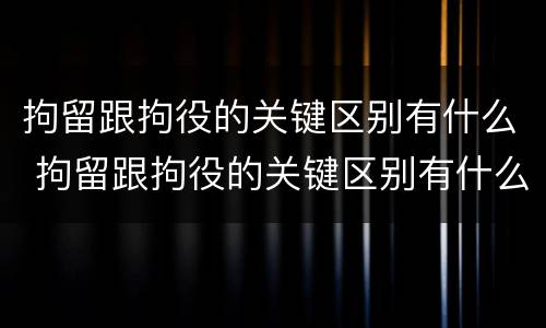 拘留跟拘役的关键区别有什么 拘留跟拘役的关键区别有什么区别呢