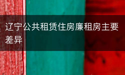 辽宁公共租赁住房廉租房主要差异