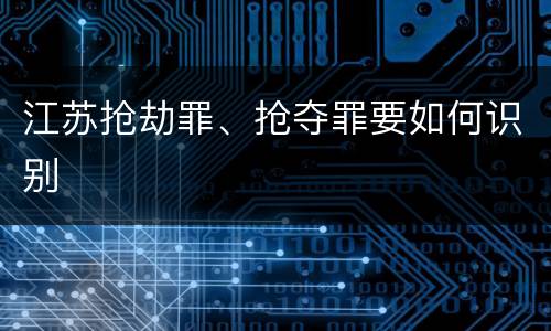江苏抢劫罪、抢夺罪要如何识别