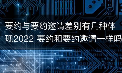 要约与要约邀请差别有几种体现2022 要约和要约邀请一样吗