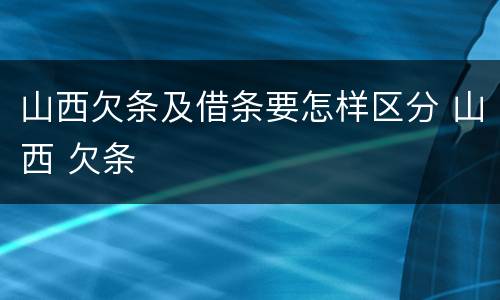 山西欠条及借条要怎样区分 山西 欠条
