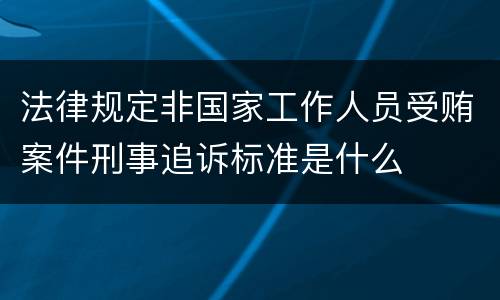 法律规定非国家工作人员受贿案件刑事追诉标准是什么