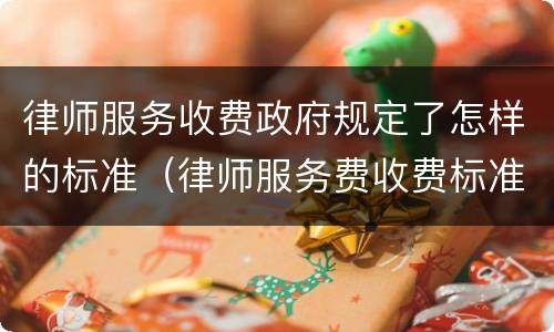律师服务收费政府规定了怎样的标准（律师服务费收费标准）