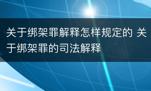 关于绑架罪解释怎样规定的 关于绑架罪的司法解释