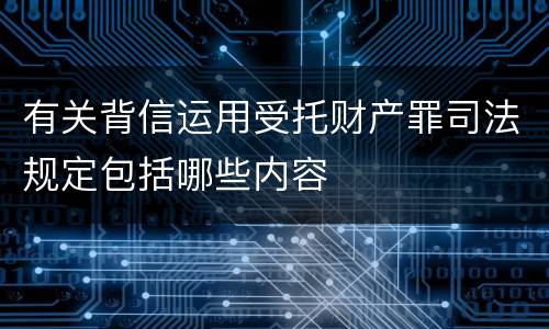 有关背信运用受托财产罪司法规定包括哪些内容